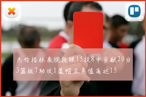 杰伦格林表现抢眼15投8中贡献20分3篮板7助攻1盖帽正负值高达15