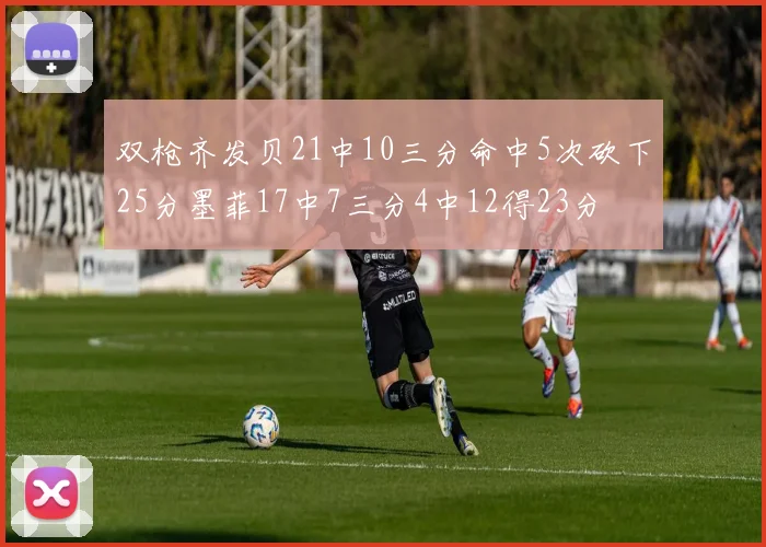 双枪齐发贝21中10三分命中5次砍下25分墨菲17中7三分4中12得23分