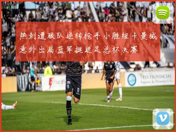热刺遭狼队逆转枪手小胜纽卡曼城意外出局蓝军挺进足总杯决赛