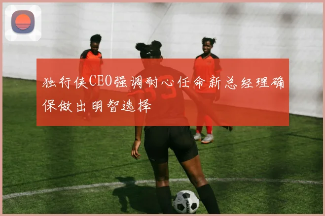 独行侠CEO强调耐心任命新总经理确保做出明智选择