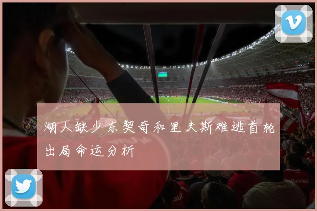 湖人缺少东契奇和里夫斯难逃首轮出局命运分析