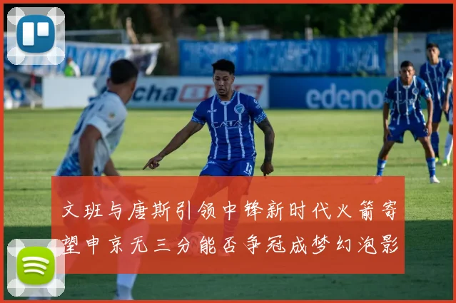 文班与唐斯引领中锋新时代火箭寄望申京无三分能否争冠成梦幻泡影