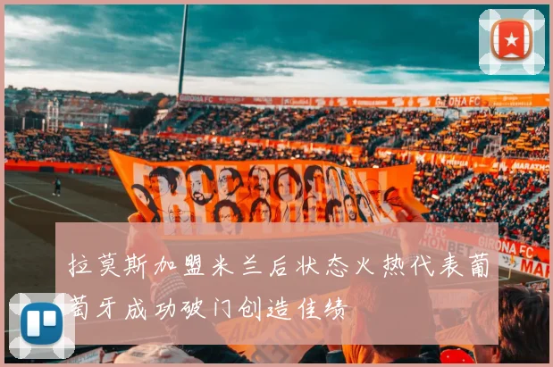 拉莫斯加盟米兰后状态火热代表葡萄牙成功破门创造佳绩