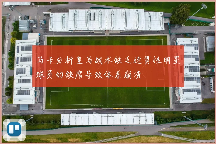 马卡分析皇马战术缺乏连贯性明星球员的缺席导致体系崩溃