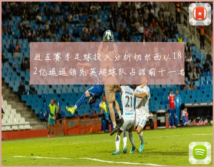 近五赛季足球投入分析切尔西以182亿遥遥领先英超球队占据前十一名