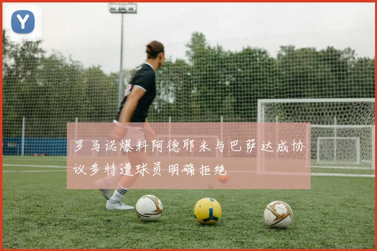 罗马诺爆料阿德耶米与巴萨达成协议多特遭球员明确拒绝